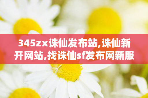 345zx诛仙发布站,诛仙新开网站,找诛仙sf发布网新服,诛仙新开网站