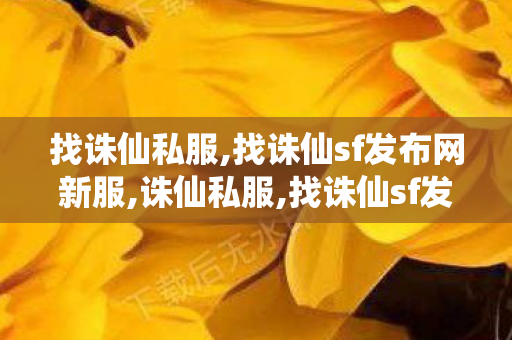 找诛仙私服,找诛仙sf发布网新服,诛仙私服,找诛仙sf发布网新服