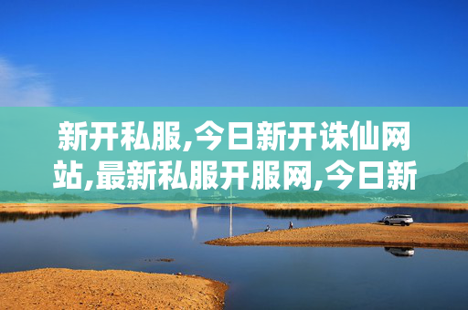 新开私服,今日新开诛仙网站,最新私服开服网,今日新开诛仙网站