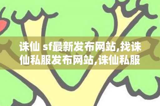 诛仙 sf最新发布网站,找诛仙私服发布网站,诛仙私服发布网站大全,找诛仙私服发布网站
