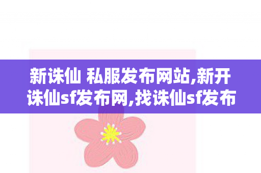 新诛仙 私服发布网站,新开诛仙sf发布网,找诛仙sf发布网,新开诛仙sf发布网