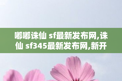 嘟嘟诛仙 sf最新发布网,诛仙 sf345最新发布网,新开sf网站,诛仙 sf345最新发布网