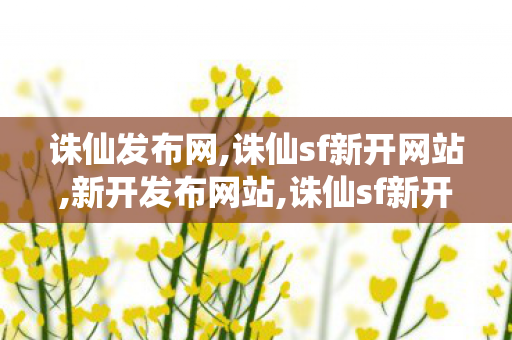 诛仙发布网,诛仙sf新开网站,新开发布网站,诛仙sf新开网站