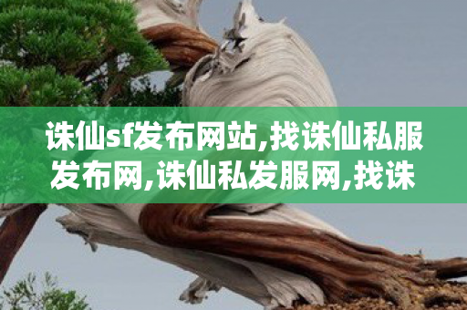 诛仙sf发布网站,找诛仙私服发布网,诛仙私发服网,找诛仙私服发布网