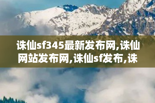 诛仙sf345最新发布网,诛仙网站发布网,诛仙sf发布,诛仙网站发布网
