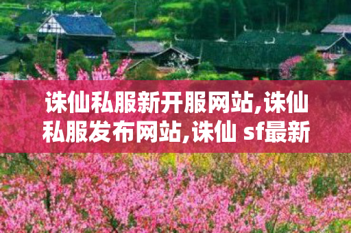 诛仙私服新开服网站,诛仙私服发布网站,诛仙 sf最新发布网站,诛仙私服发布网站