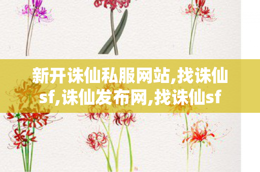 新开诛仙私服网站,找诛仙sf,诛仙发布网,找诛仙sf