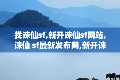 找诛仙sf,新开诛仙sf网站,诛仙 sf最新发布网,新开诛仙sf网站