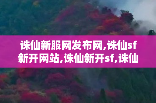 诛仙新服网发布网,诛仙sf新开网站,诛仙新开sf,诛仙sf新开网站