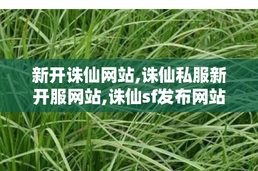 新开诛仙网站,诛仙私服新开服网站,诛仙sf发布网站,诛仙私服新开服网站