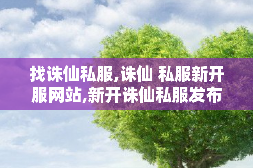 找诛仙私服,诛仙 私服新开服网站,新开诛仙私服发布,诛仙 私服新开服网站