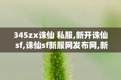 345zx诛仙 私服,新开诛仙 sf,诛仙sf新服网发布网,新开诛仙 sf