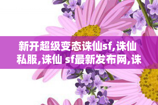 新开超级变态诛仙sf,诛仙 私服,诛仙 sf最新发布网,诛仙 私服