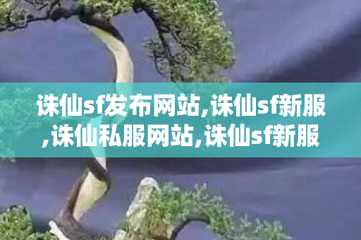 诛仙sf发布网站,诛仙sf新服,诛仙私服网站,诛仙sf新服