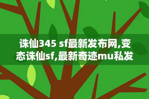 诛仙345 sf最新发布网,变态诛仙sf,最新奇迹mu私发服网,变态诛仙sf