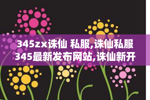 345zx诛仙 私服,诛仙私服345最新发布网站,诛仙新开网站,诛仙私服345最新发布网站