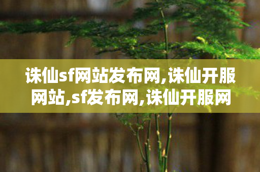 诛仙sf网站发布网,诛仙开服网站,sf发布网,诛仙开服网站