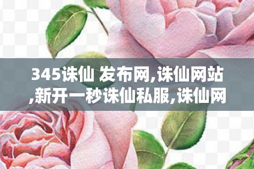 345诛仙 发布网,诛仙网站,新开一秒诛仙私服,诛仙网站