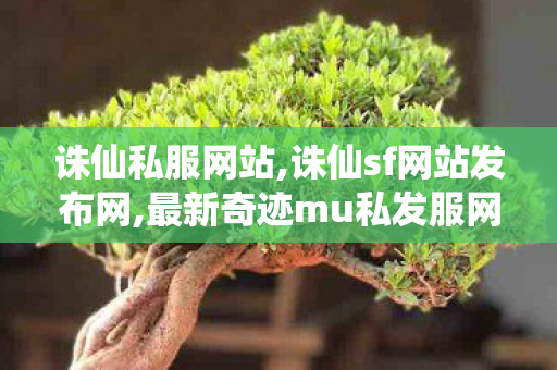 诛仙私服网站,诛仙sf网站发布网,最新奇迹mu私发服网,诛仙sf网站发布网