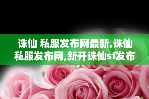 诛仙 私服发布网最新,诛仙私服发布网,新开诛仙sf发布网站,诛仙私服发布网