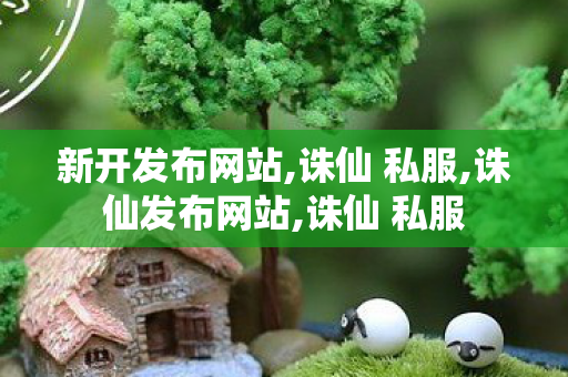新开发布网站,诛仙 私服,诛仙发布网站,诛仙 私服