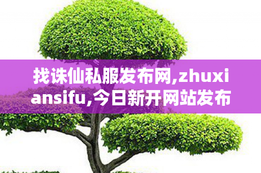 找诛仙私服发布网,zhuxiansifu,今日新开网站发布网,zhuxiansifu