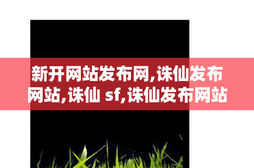 新开网站发布网,诛仙发布网站,诛仙 sf,诛仙发布网站