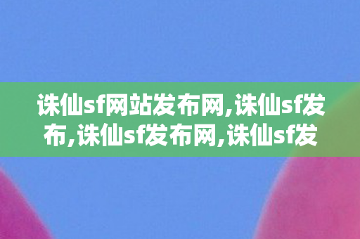 诛仙sf网站发布网,诛仙sf发布,诛仙sf发布网,诛仙sf发布