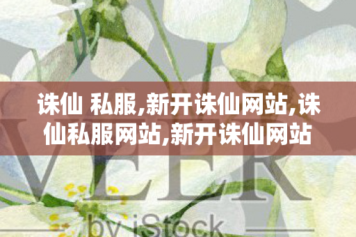 诛仙 私服,新开诛仙网站,诛仙私服网站,新开诛仙网站