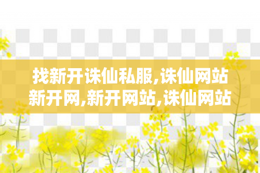找新开诛仙私服,诛仙网站新开网,新开网站,诛仙网站新开网