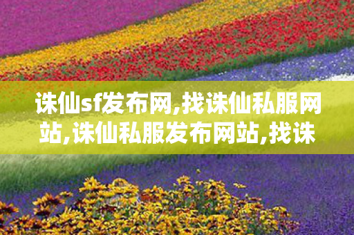 诛仙sf发布网,找诛仙私服网站,诛仙私服发布网站,找诛仙私服网站