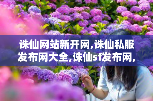 诛仙网站新开网,诛仙私服发布网大全,诛仙sf发布网,诛仙私服发布网大全
