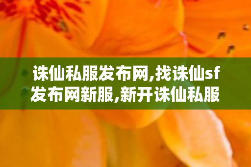 诛仙私服发布网,找诛仙sf发布网新服,新开诛仙私服发布网,找诛仙sf发布网新服