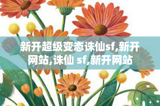 新开超级变态诛仙sf,新开网站,诛仙 sf,新开网站