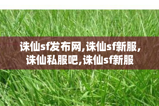 诛仙sf发布网,诛仙sf新服,诛仙私服吧,诛仙sf新服