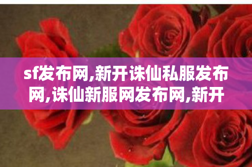 sf发布网,新开诛仙私服发布网,诛仙新服网发布网,新开诛仙私服发布网