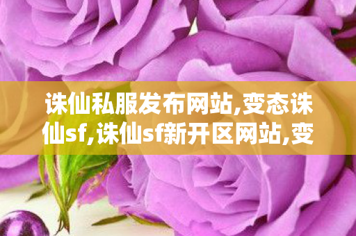 诛仙私服发布网站,变态诛仙sf,诛仙sf新开区网站,变态诛仙sf