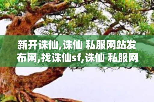 新开诛仙,诛仙 私服网站发布网,找诛仙sf,诛仙 私服网站发布网