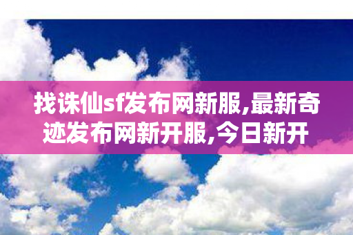 找诛仙sf发布网新服,最新奇迹发布网新开服,今日新开诛仙,最新奇迹发布网新开服