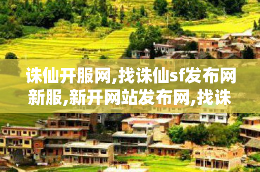 诛仙开服网,找诛仙sf发布网新服,新开网站发布网,找诛仙sf发布网新服