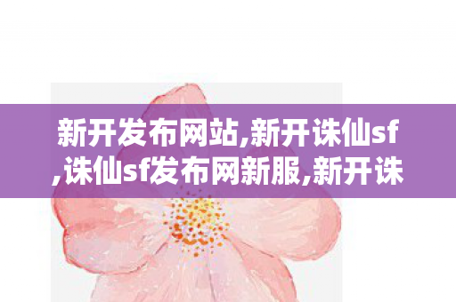 新开发布网站,新开诛仙sf,诛仙sf发布网新服,新开诛仙sf