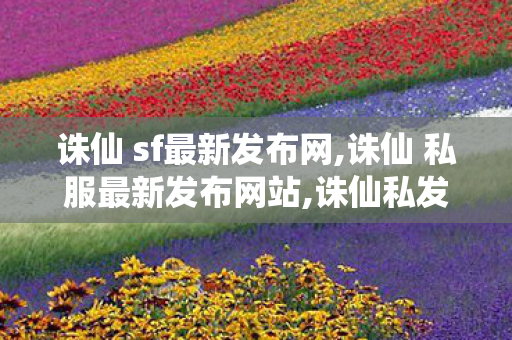 诛仙 sf最新发布网,诛仙 私服最新发布网站,诛仙私发服网站,诛仙 私服最新发布网站