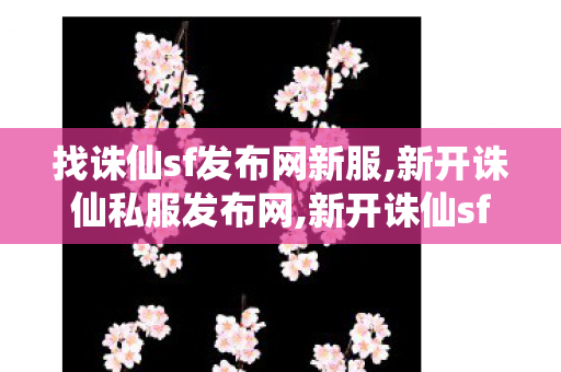 找诛仙sf发布网新服,新开诛仙私服发布网,新开诛仙sf发布网,新开诛仙私服发布网