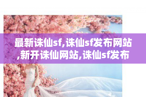 最新诛仙sf,诛仙sf发布网站,新开诛仙网站,诛仙sf发布网站