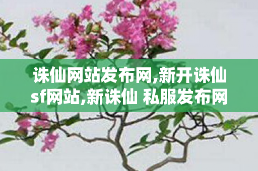 诛仙网站发布网,新开诛仙sf网站,新诛仙 私服发布网站,新开诛仙sf网站
