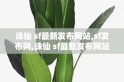 诛仙 sf最新发布网站,sf发布网,诛仙 sf最新发布网站,sf发布网