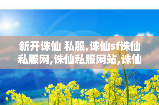 新开诛仙 私服,诛仙sf诛仙私服网,诛仙私服网站,诛仙sf诛仙私服网