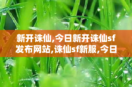 新开诛仙,今日新开诛仙sf发布网站,诛仙sf新服,今日新开诛仙sf发布网站