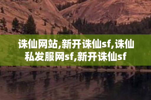 诛仙网站,新开诛仙sf,诛仙私发服网sf,新开诛仙sf