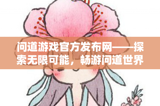 问道游戏官方发布网——探索无限可能，畅游问道世界